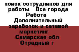 поиск сотрудников для работы - Все города Работа » Дополнительный заработок и сетевой маркетинг   . Самарская обл.,Отрадный г.